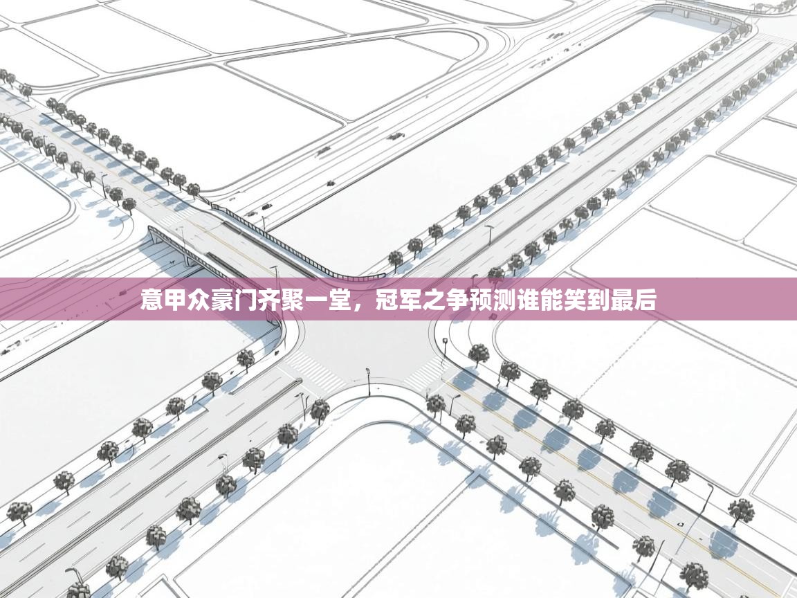 意甲众豪门齐聚一堂，冠军之争预测谁能笑到最后  第1张