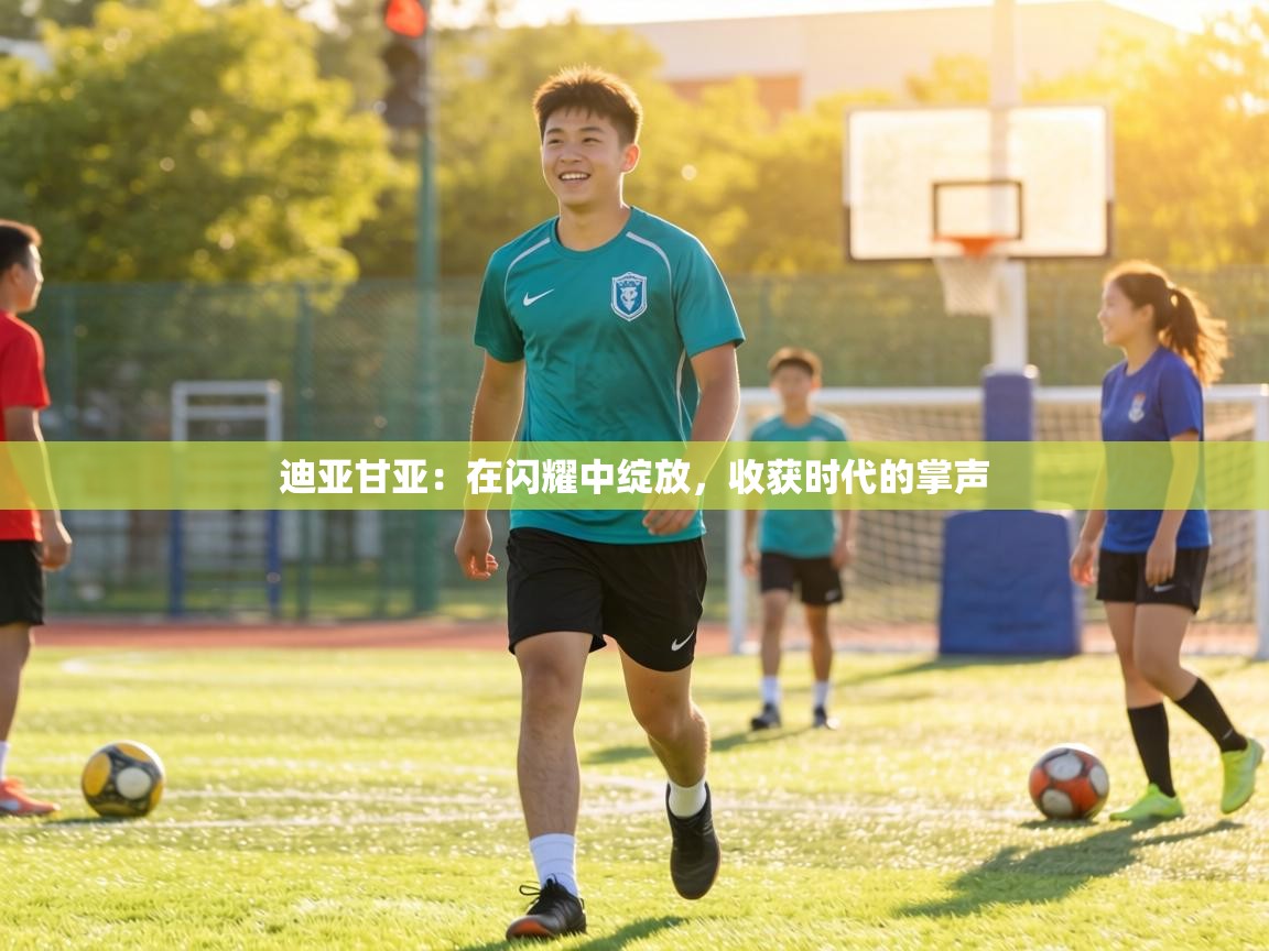 迪亚甘亚:在闪耀中绽放,收获时代的掌声 第1张